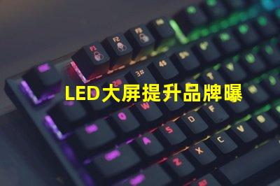 LED大屏提升品牌曝光率的最佳選擇