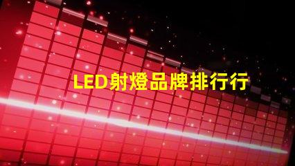 LED射燈品牌排行行業權威評估與選擇指南