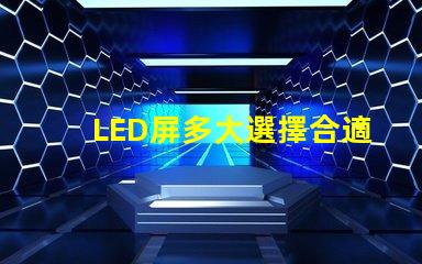 LED屏多大選擇合適LED屏尺寸的關鍵要素是什么