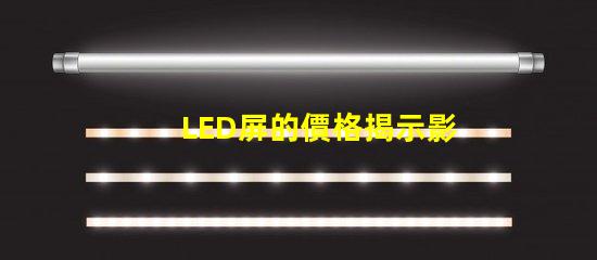 LED屏的價格揭示影響LED屏成本的關鍵因素