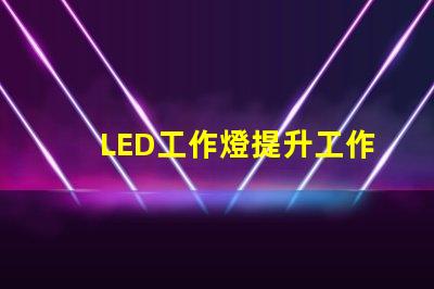 LED工作燈提升工作效率的最佳照明選擇嗎