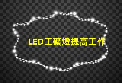 LED工礦燈提高工作效率的照明解決方案,你準(zhǔn)備好了嗎