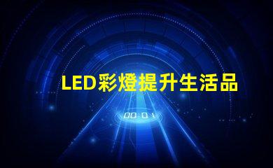 LED彩燈提升生活品質的照明選擇,你準備好了嗎