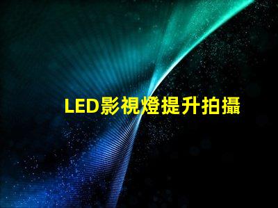 LED影視燈提升拍攝效果的關鍵工具,你準備好了嗎