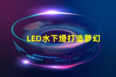 LED水下燈打造夢幻水景的完美選擇