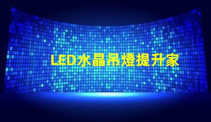 LED水晶吊燈提升家居品質的絕佳選擇