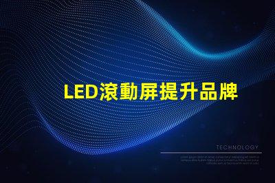 LED滾動屏提升品牌曝光率的終極解決方案