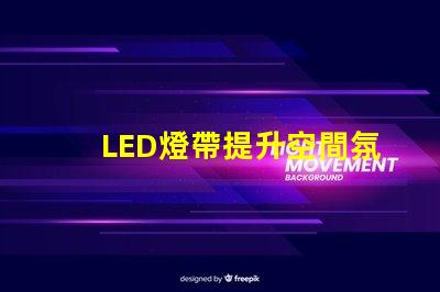 LED燈帶提升空間氛圍的絕佳選擇