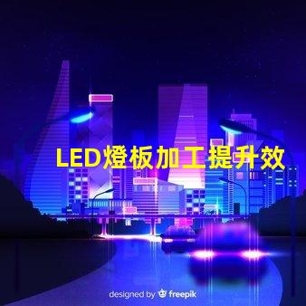 LED燈板加工提升效率與品質的必備指南