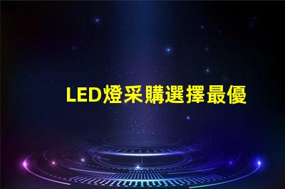 LED燈采購選擇最優供應商的關鍵因素是什么