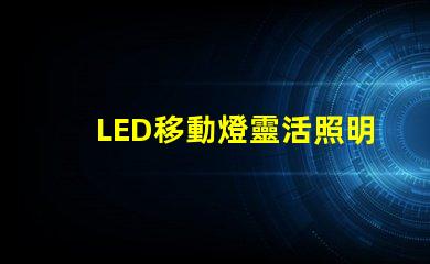 LED移動燈靈活照明解決方案,提升現場效果