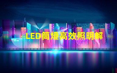 LED筒燈高效照明解決方案,提升空間品質(zhì)