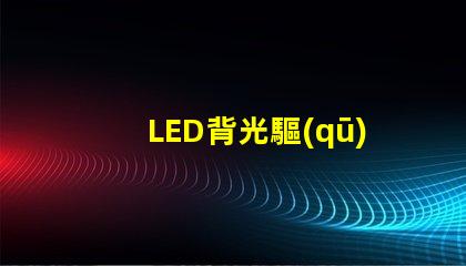 LED背光驅(qū)動(dòng)芯片提升屏幕亮度與色彩的關(guān)鍵技術(shù)