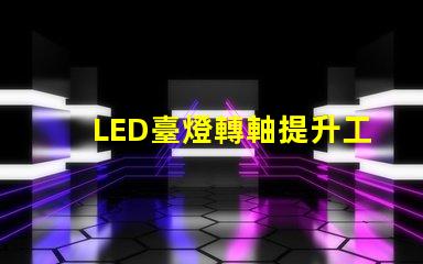 LED臺燈轉軸提升工作效率的關鍵設計
