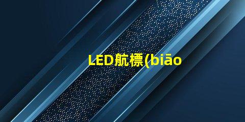 LED航標(biāo)燈確保航行安全的智能選擇