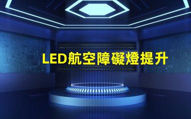 LED航空障礙燈提升飛行安全的關鍵燈具