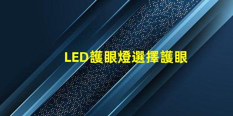 LED護眼燈選擇護眼燈的關鍵因素是什么