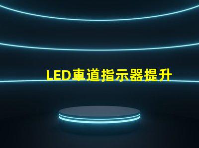 LED車道指示器提升行車安全性的關鍵技術