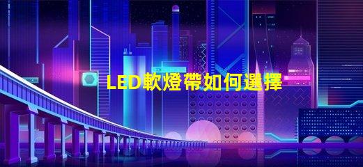LED軟燈帶如何選擇最適合您項(xiàng)目的LED軟燈帶