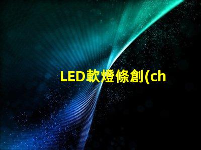 LED軟燈條創(chuàng)新家居照明解決方案的最佳選擇嗎