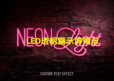 LED透明顯示屏揭示未來科技的魅力與應用潛力