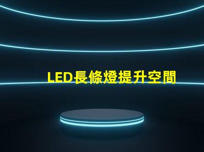 LED長條燈提升空間氛圍的完美照明選擇