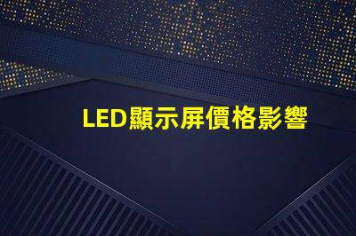 LED顯示屏價格影響成本的關鍵因素分析
