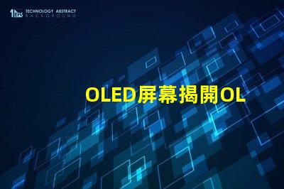 OLED屏幕揭開OLED屏幕背后的技術(shù)秘密