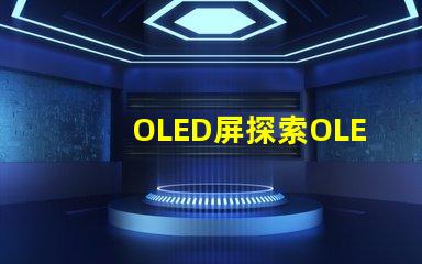 OLED屏探索OLED屏幕的卓越顯示技術(shù)