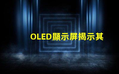 OLED顯示屏揭示其卓越視覺體驗的秘密