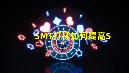 SMT打樣如何提高SMT打樣效率與質量