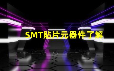 SMT貼片元器件了解如何選擇高效貼片元器件的秘訣
