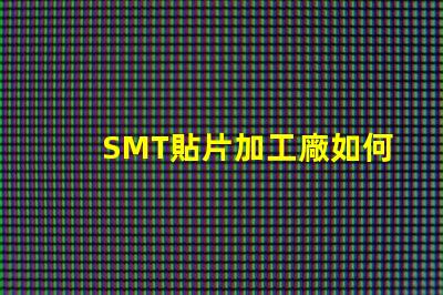 SMT貼片加工廠如何選擇高效可靠的供應商