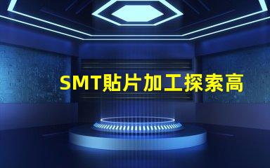 SMT貼片加工探索高效制造技術的秘密