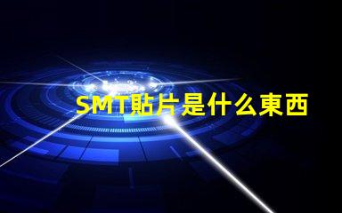 SMT貼片是什么東西深入解析SMT貼片技術的應用與優勢