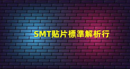 SMT貼片標準解析行業最佳實踐與規范