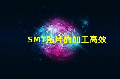 SMT貼片的加工高效制造與質(zhì)量控制的秘訣是什么