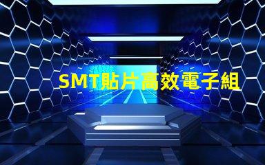SMT貼片高效電子組裝技術的秘密是什么