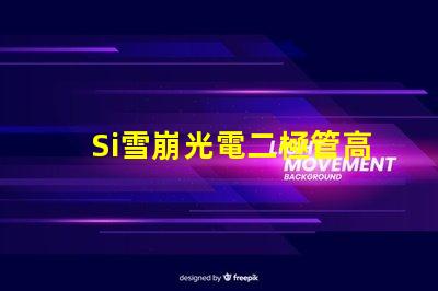 Si雪崩光電二極管高效光電轉換技術揭秘