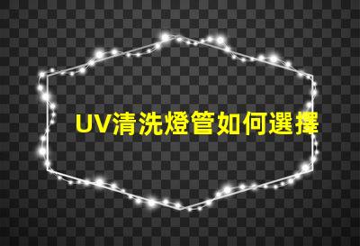 UV清洗燈管如何選擇高效UV清洗燈管