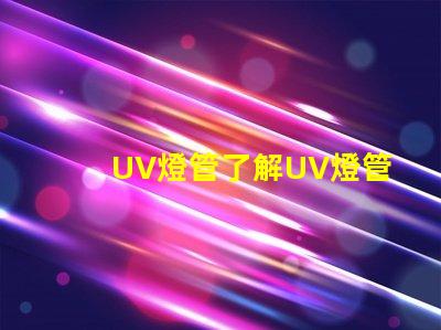 UV燈管了解UV燈管的行業應用及優勢