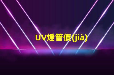 UV燈管價(jià)格市場趨勢與成本分析,你準(zhǔn)備好采購了嗎
