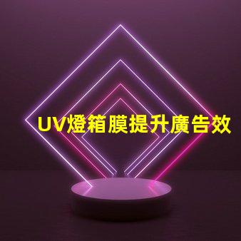 UV燈箱膜提升廣告效果的關鍵材料