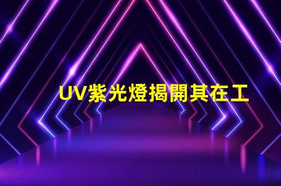 UV紫光燈揭開其在工業應用中的潛力