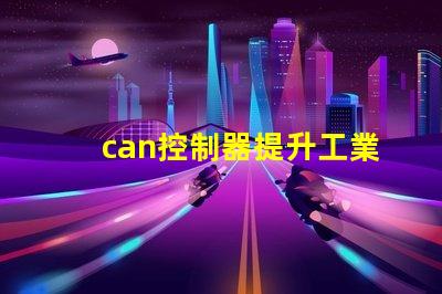 can控制器提升工業自動化效率的關鍵解決方案