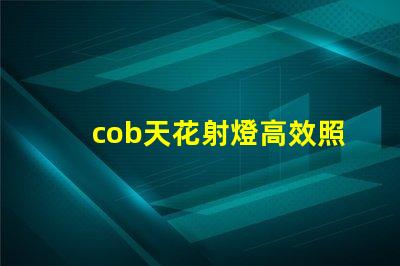 cob天花射燈高效照明解決方案的選擇