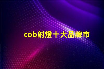 cob射燈十大品牌市場領先者與創新技術的對比