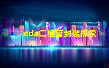 eda二極管封裝探索高效設計的封裝解決方案