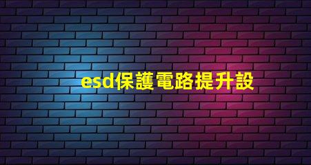 esd保護電路提升設備安全性的關鍵技術