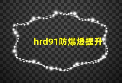 hrd91防爆燈提升安全性的高效照明解決方案